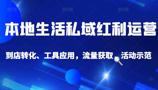 本地生活私域运营课：流量获取、工具应用，到店转化等全方位教学-创盟网