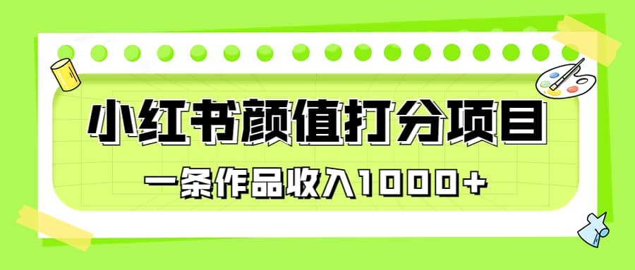 适合0基础小白的小红书颜值打分项目，一条作品收入1000+-创盟网