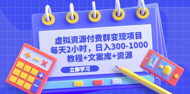 虚拟资源付费群变现项目：每天2小时，日入300-1000+（教程+文案库+资源）-创盟网