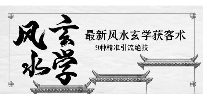 最新风水玄学-获客术，9种精准引流绝技（专题课）-创盟网