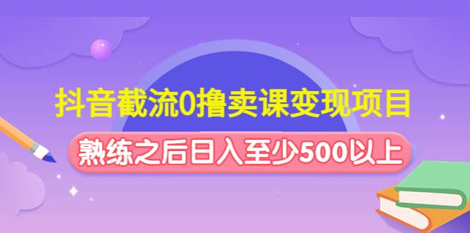 抖音截流0撸卖课变现项目-创盟网