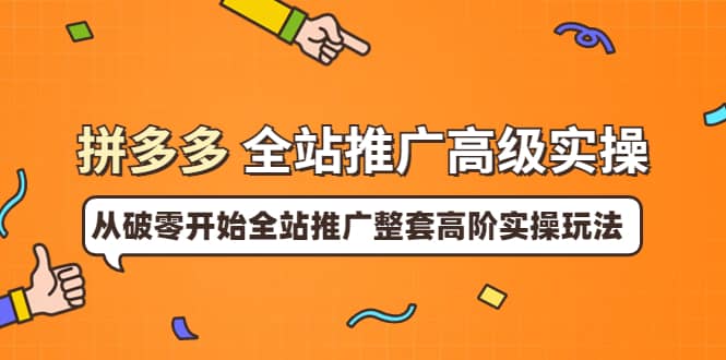 拼多多全站推广高级实操：从破零开始全站推广整套高阶实操玩法-创盟网