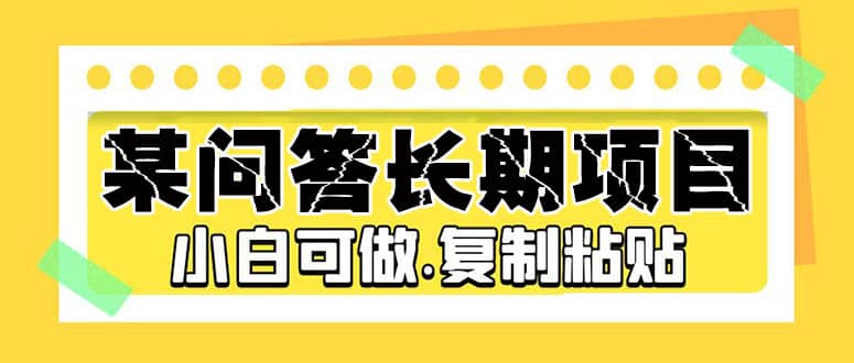 某问答长期项目，简单复制粘贴，小白可做-创盟网