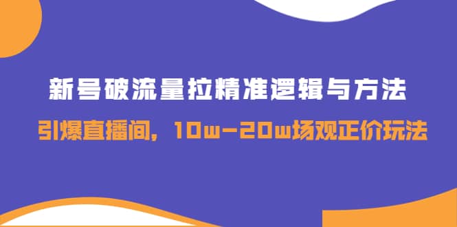 新号破流量拉精准逻辑与方法，引爆直播间，10w-20w场观正价玩法-创盟网