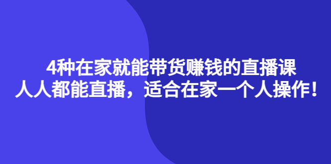 4种在家就能带货赚钱的直播课，人人都能直播，适合在家一个人操作！-创盟网