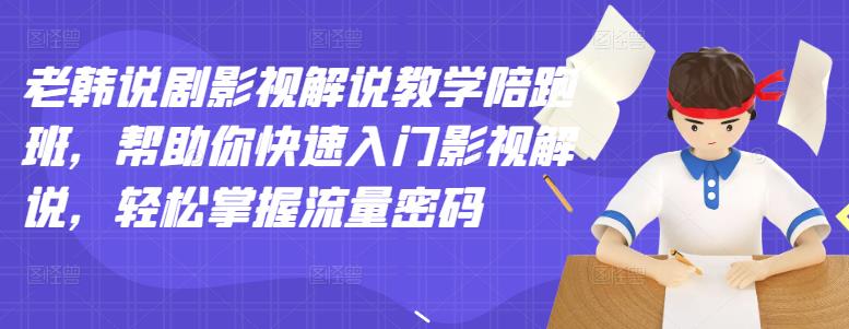 老韩说剧影视解说教学陪跑班，帮助你快速入门影视解说，轻松掌握流量密码-创盟网