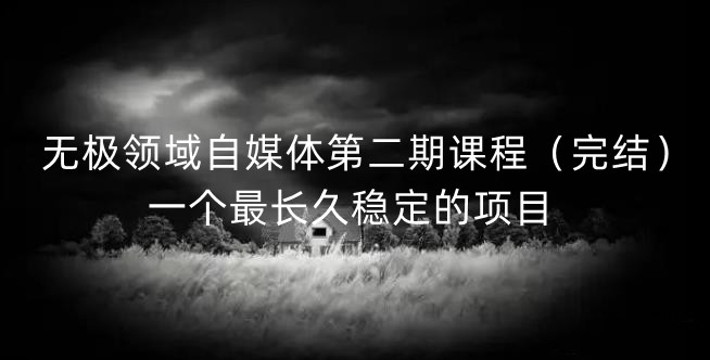 无极领域自媒体第二期课程（完结），一个最长久稳定的项目-创盟网