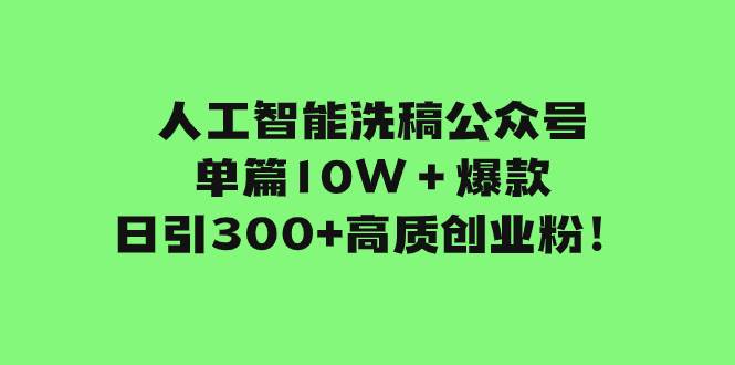 人工智能洗稿公众号单篇10W＋爆款，日引300+高质创业粉！-创盟网