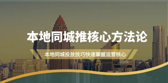 本地同城·推核心方法论，本地同城投放技巧快速掌握运营核心（16节课）-创盟网