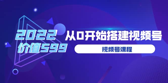 遇见喻导：九亩地视频号课程：2022从0开始搭建视频号（价值599元）-创盟网
