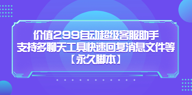 价值299自动超级客服助手，支持多聊天工具快速回复消息文件等-创盟网