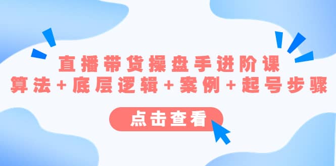 直播带货/操盘手/进阶课，算法+底层逻辑+案例+起号步骤-创盟网