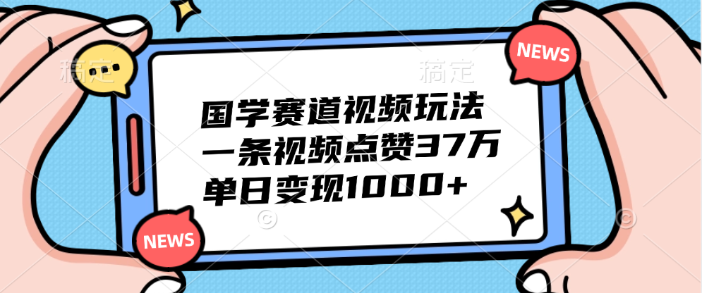 国学赛道视频玩法，单日变现1000+，一条视频点赞37万-创盟网