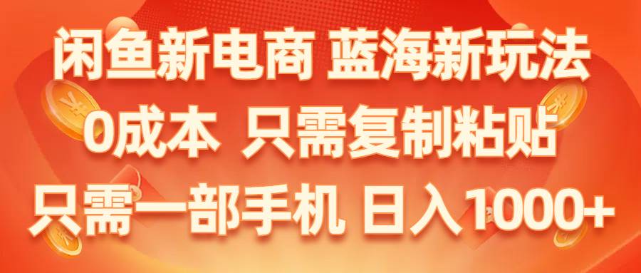 闲鱼新电商,蓝海新玩法,0成本,只需复制粘贴,小白轻松上手,只需一部手机…-创盟网