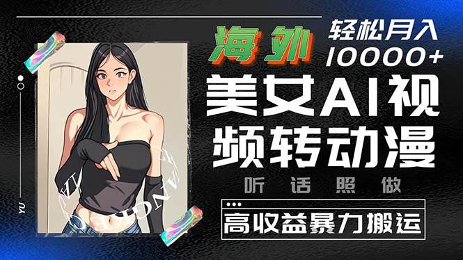 海外美女AI视频转动漫，高收益暴力搬运，听话照做，轻松月入10000+-创盟网