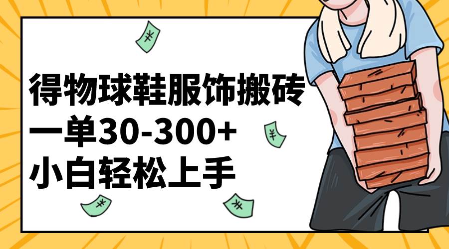 得物球鞋服饰搬砖一单30-300+ 小白轻松上手-创盟网
