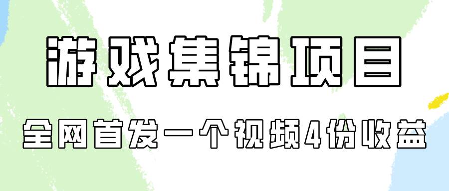 游戏集锦项目拆解，全网首发一个视频变现四份收益-创盟网