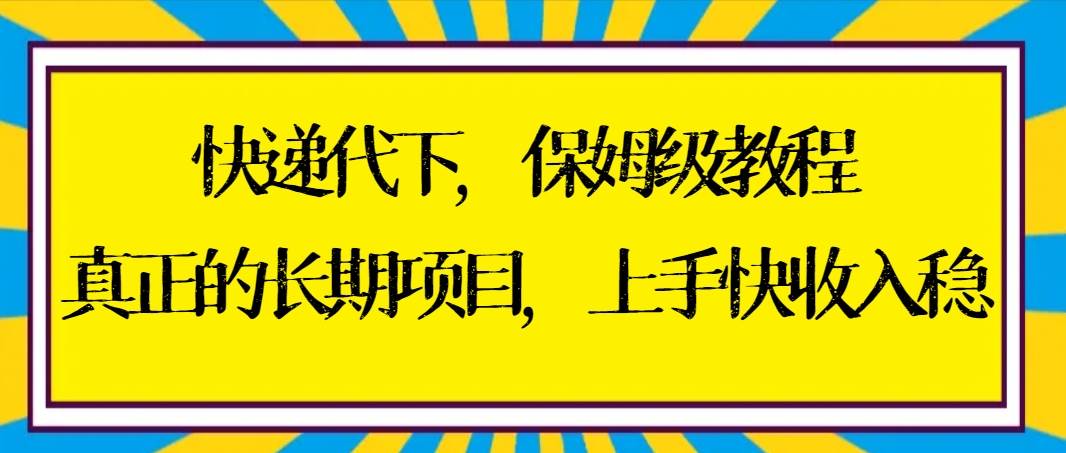 快递代下保姆级教程，真正的长期项目，上手快收入稳【实操+渠道】-创盟网