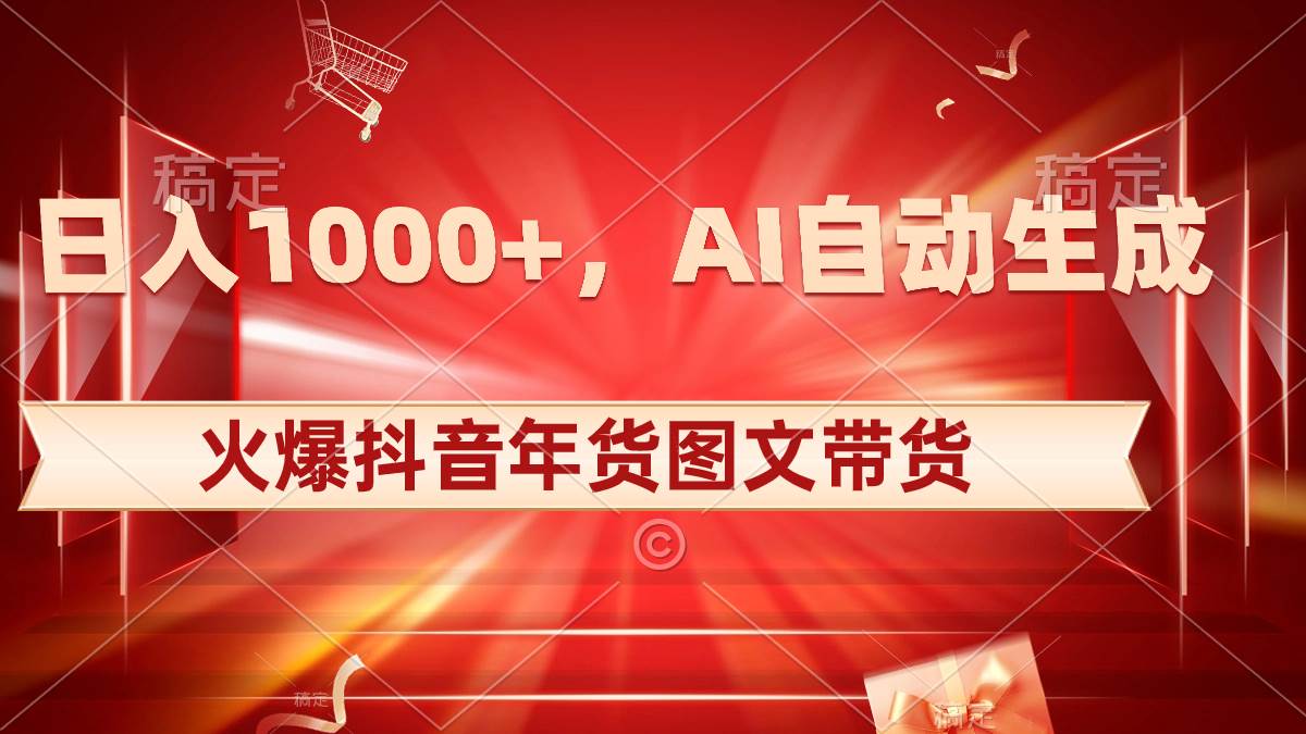 日入1000+火爆抖音年货图文带货，AI自动生成自己的年货原创图文-创盟网