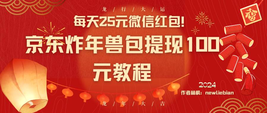 每天25元微信红包！京东炸年兽包提现100元教程-创盟网