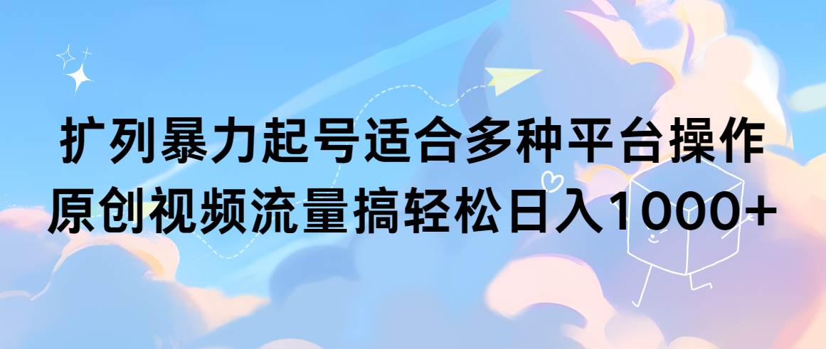 扩列暴力起号适合多种平台操作原创视频流量搞轻松日入1000+-创盟网