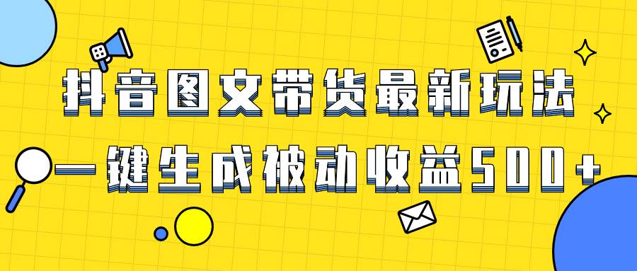 爆火抖音图文带货项目，最新玩法一键生成，单日轻松被动收益500+-创盟网