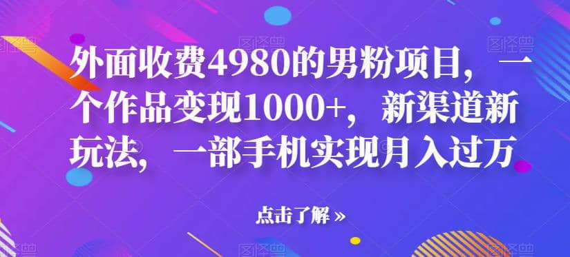 外面收费4980的男粉项目，一个作品变现1000+，新渠道新玩法，一部手机实现月入过万【揭秘】-创盟网