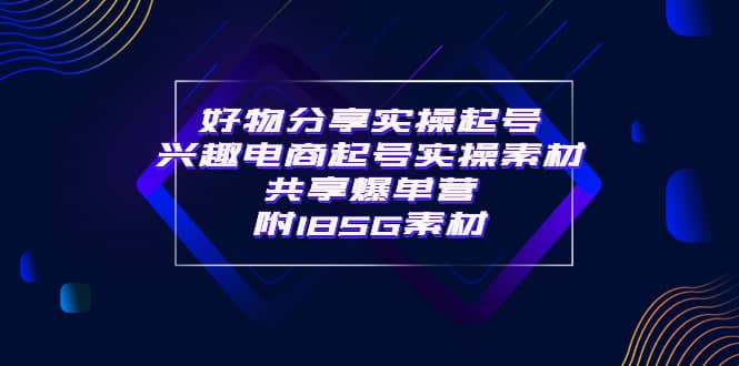 某收费培训·好物分享实操起号 兴趣电商起号实操素材共享爆单营（185G素材)-创盟网