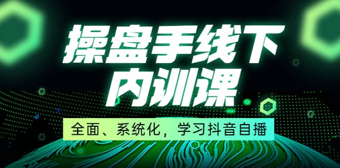 某收费培训第22期·操盘手线下内训课，全面、系统化，学习抖音自播-创盟网