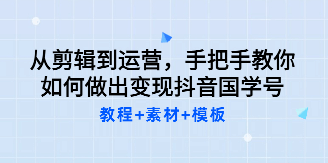 从剪辑到运营，手把手教你如何做出变现抖音国学号（教程+素材+模板-创盟网