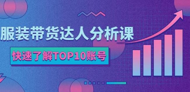 服装带货达人分析课：带你快速了解TOP10账号，玩转服装行业-创盟网