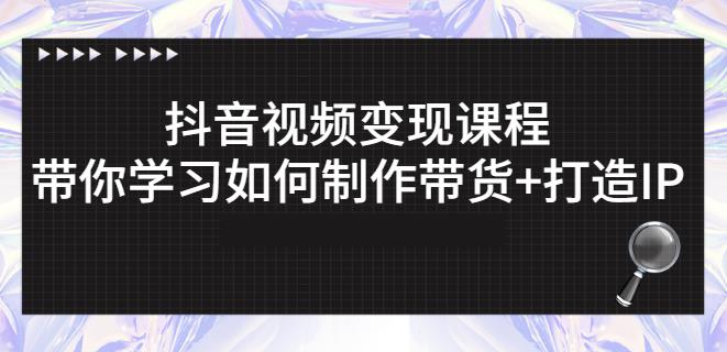 抖音短视频变现课程：带你学习如何制作带货+打造IP【41节】-创盟网