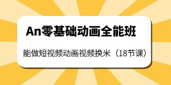 An零基础动画全能班：能做短视频动画视频换米（18节课）-创盟网