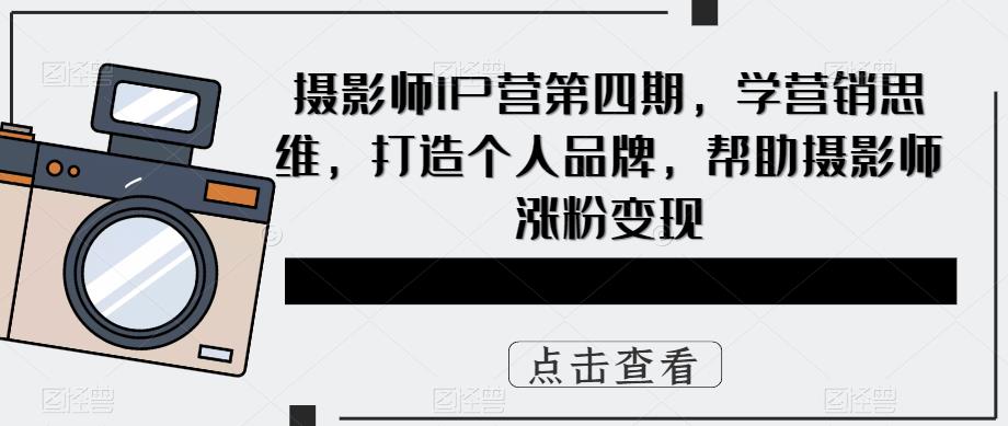 摄影师IP营第4期，学营销思维，打造个人品牌，帮助摄影师涨粉变现-创盟网