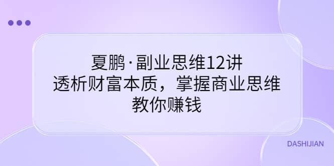 副业思维12讲，透析财富本质，掌握商业思维，教你赚钱-创盟网