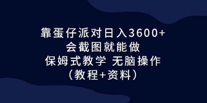 靠蛋仔派对日入3600+，会截图就能做，保姆式教学 无脑操作（教程+资料）-创盟网