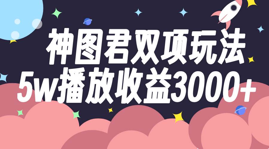 神图君双项玩法5w播放收益3000+-创盟网