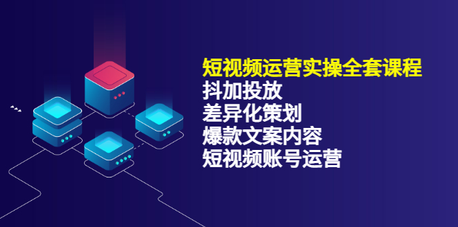 短视频运营实操4合1，抖加投放+差异化策划+爆款文案内容+短视频账号运营 销30W-创盟网