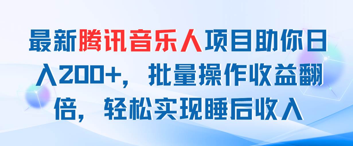 最新腾讯音乐人项目助你日入200+，批量操作收益翻倍，轻松实现睡后收入-创盟网