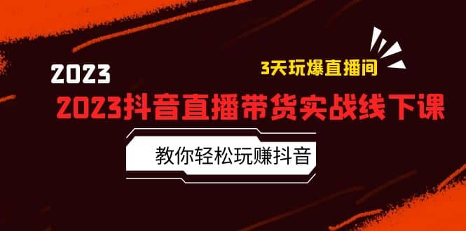 2023抖音直播带货实战线下课：教你轻松玩赚抖音，3天玩爆·直播间-创盟网