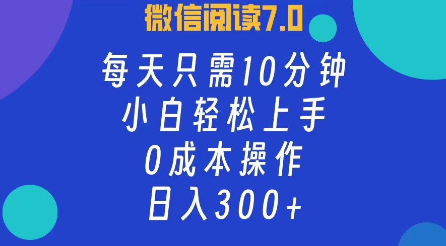 微信阅读7.0，每日10分钟，日收入300+，0成本小白轻松上手-创盟网