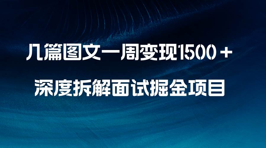 几篇图文一周变现1500＋，深度拆解面试掘金项目，小白轻松上手-创盟网