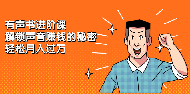 有声书进阶课，解锁声音赚钱的秘密-创盟网