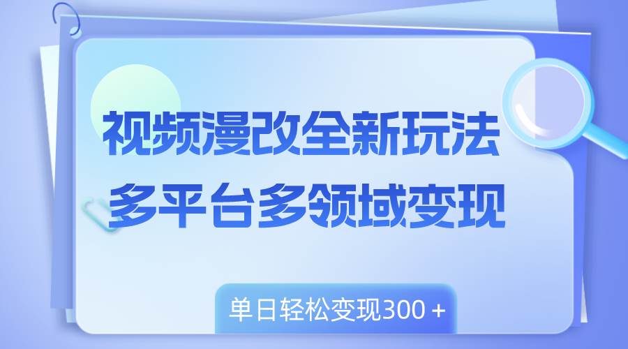 视频漫改全新玩法，多平台多领域变现，小白轻松上手，单日变现300＋-创盟网