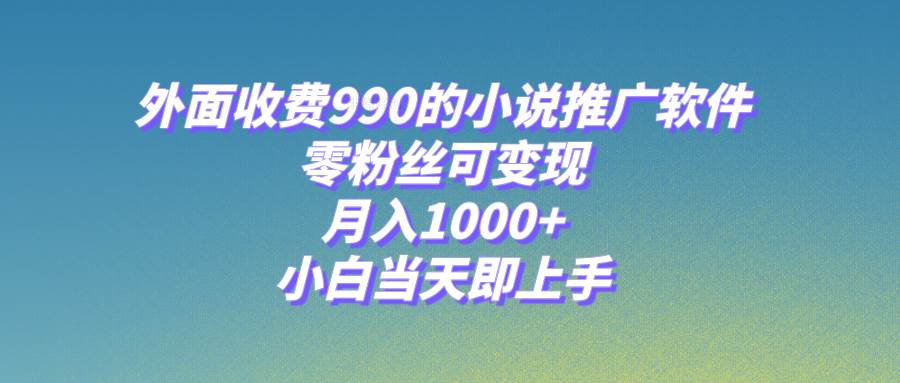 小说推广软件，零粉丝可变现，月入1000+，小白当天即上手【附189G素材】-创盟网