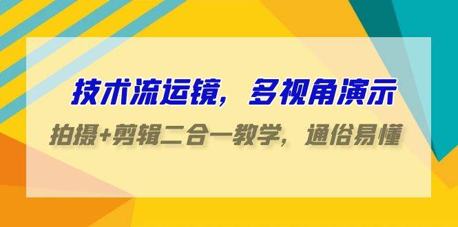 技术流-运镜，多视角演示，拍摄+剪辑二合一教学，通俗易懂（70节课）-创盟网