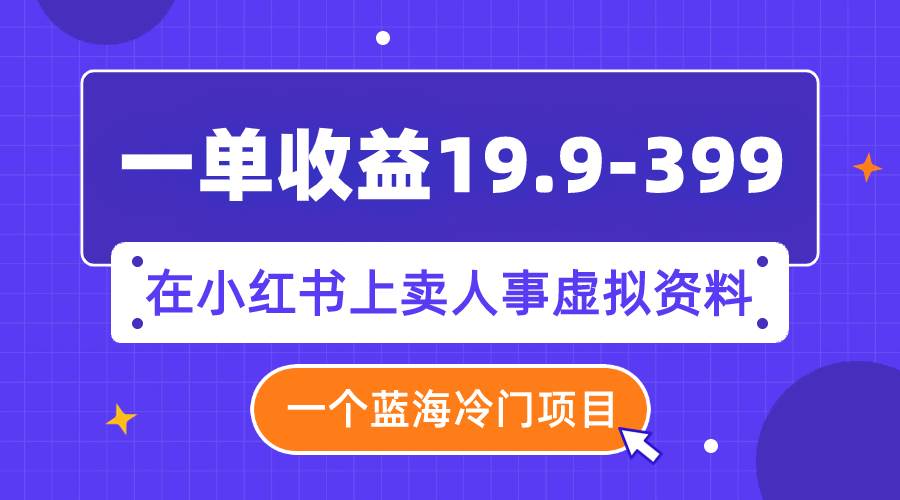 一单收益19.9-399，一个蓝海冷门项目，在小红书上卖人事虚拟资料-创盟网