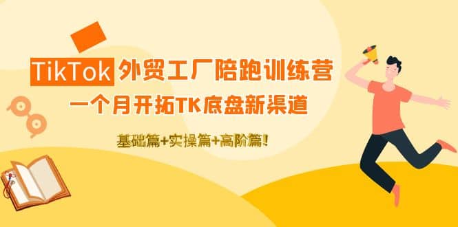 TikTok外贸工厂陪跑训练营：一个月开拓TK底盘新渠道 基础+实操+高阶篇-创盟网