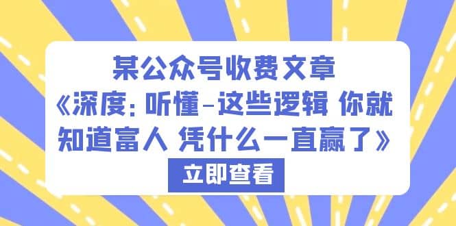 某公众号收费文章《深度：听懂-这些逻辑 你就知道富人 凭什么一直赢了》-创盟网