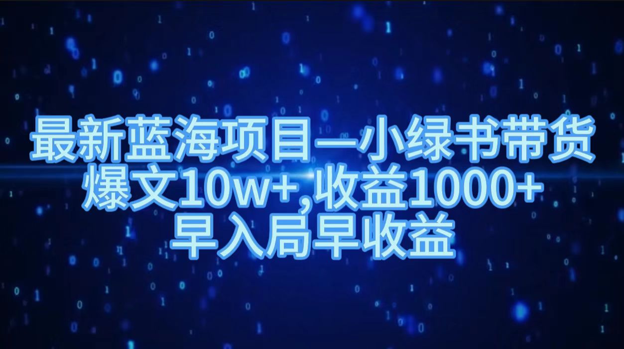 最新蓝海项目小绿书带货，爆文10w＋，收益1000＋，早入局早获益！！-创盟网